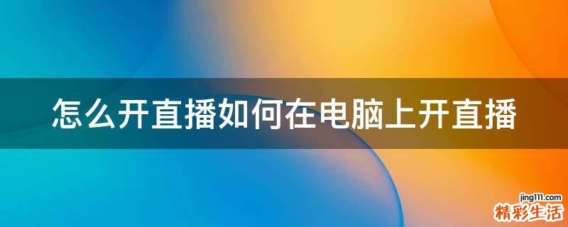 怎么开直播如何在电脑上开直播