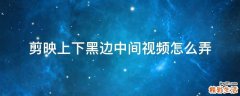 剪映上下黑边中间视频怎么弄