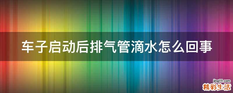 车子启动后排气管滴水怎么回事