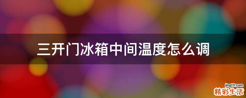 三开门冰箱中间温度怎么调