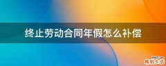 终止劳动合同年假怎么补偿