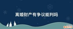 离婚财产有争议能判吗