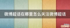 微博超话在哪里怎么关注微博超话
