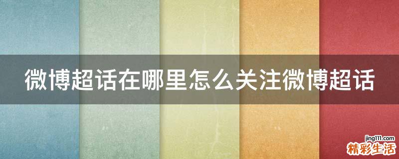 微博超话在哪里怎么关注微博超话