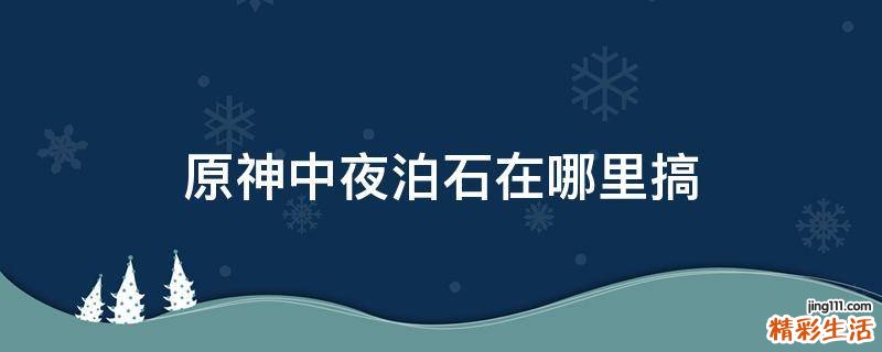 原神中夜泊石在哪里搞