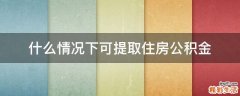 什么情况下可提取住房公积金
