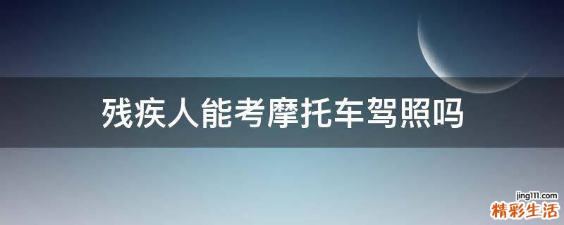 残疾人能考摩托车驾照吗