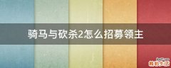 骑马与砍杀2怎么招募领主