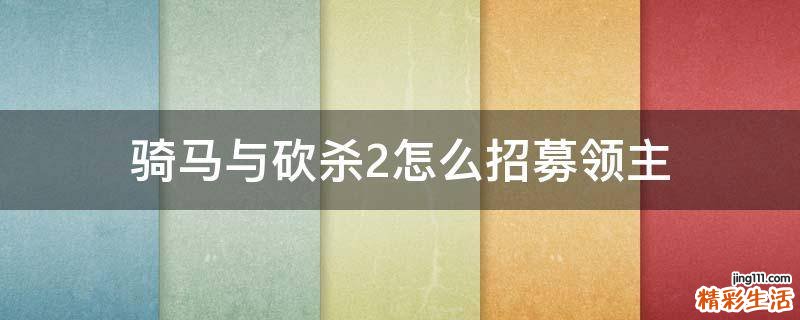 骑马与砍杀2怎么招募领主