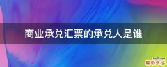 商业承兑汇票的承兑人是谁