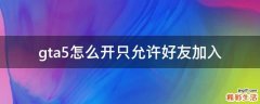 gta5怎么开只允许好友加入