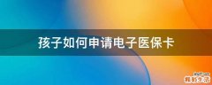 孩子如何申请电子医保卡