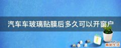 汽车车玻璃贴膜后多久可以开窗户