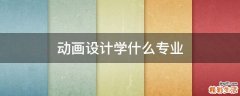 动画设计学什么专业