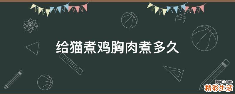 给猫煮鸡胸肉煮多久