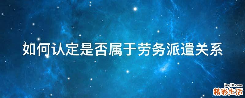 如何认定是否属于劳务派遣关系