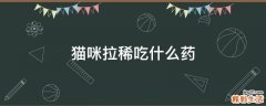 猫咪拉稀吃什么药