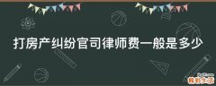 打房产纠纷官司律师费一般是多少