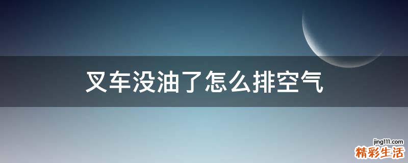 叉车没油了怎么排空气