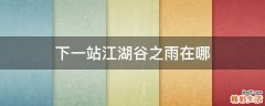 下一站江湖谷之雨在哪