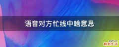 语音对方忙线中啥意思