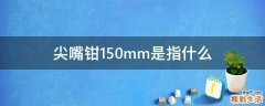 尖嘴钳150mm是指什么