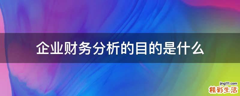 企业财务分析的目的是什么