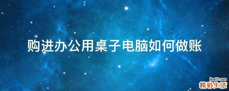 购进办公用桌子电脑如何做账