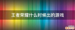 王者荣耀什么时候出的游戏