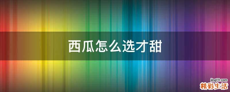 西瓜怎么选才甜