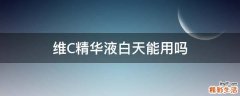 维C精华液白天能用吗