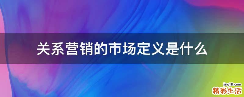 关系营销的市场定义是什么