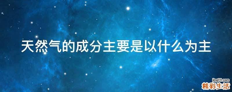 天然气的成分主要是以什么为主