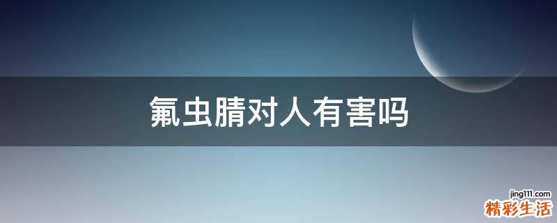 氟虫腈对人有害吗