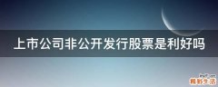 上市公司非公开发行股票是利好吗