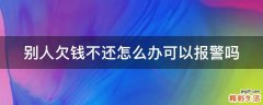 别人欠钱不还怎么办可以报警吗