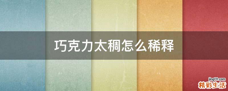 巧克力太稠怎么稀释