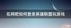 在网吧如何登录英雄联盟玩游戏
