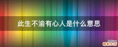 此生不渝有心人是什么意思