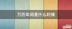 万历年间是什么时候