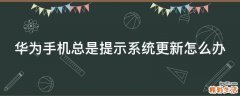 华为手机总是提示系统更新怎么办
