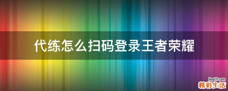 代练怎么扫码登录王者荣耀