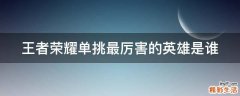 王者荣耀单挑最厉害的英雄是谁