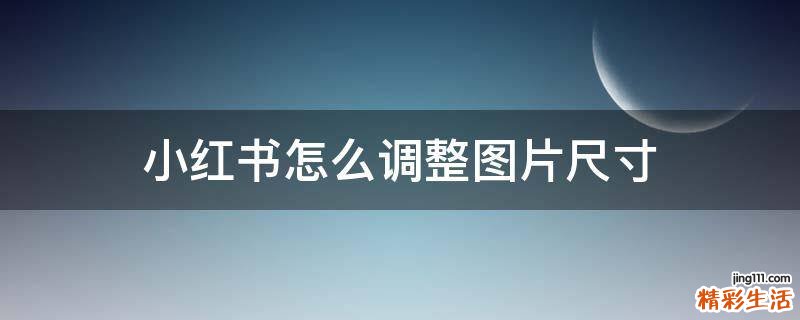 小红书怎么调整图片尺寸