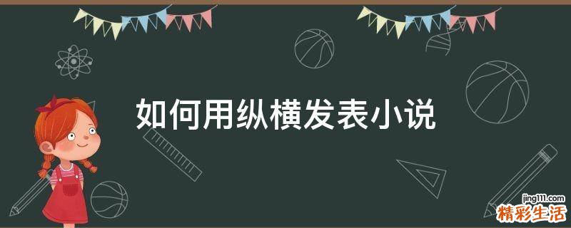 如何用纵横发表小说