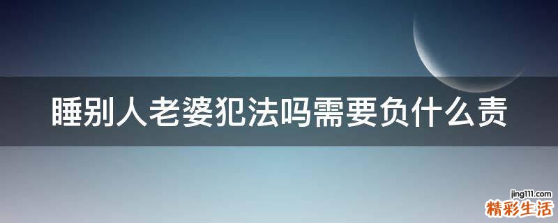 睡别人老婆犯法吗需要负什么责