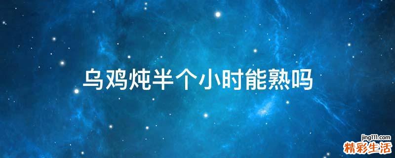 乌鸡炖半个小时能熟吗