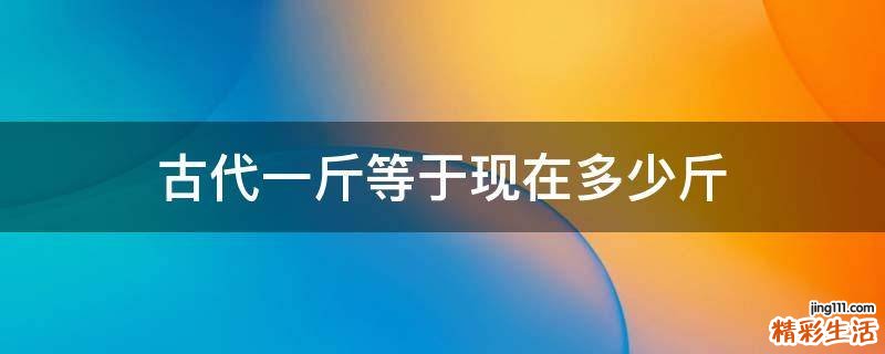 古代一斤等于现在多少斤