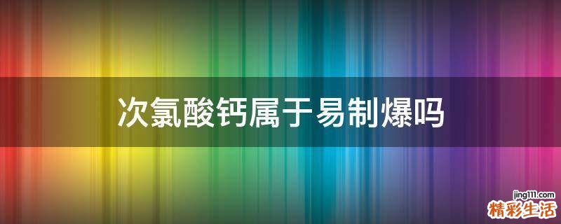 次氯酸钙属于易制爆吗