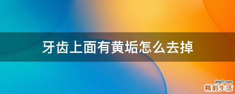 牙齿上面有黄垢怎么去掉